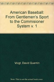 American Baseball: From Gentlemen's Sport to the Commisioner System v. 1