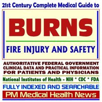 21st Century Complete Medical Guide to Burns, Fire Injury and Safety, Authoritative Government Documents, Clinical References, and Practical Information for Patients and Physicians (CD-ROM)