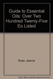 Guide to Essential Oils: Over Two Hundred Twenty-Five Eo Listed