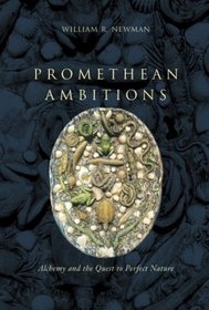 Promethean Ambitions : Alchemy and the Quest to Perfect Nature