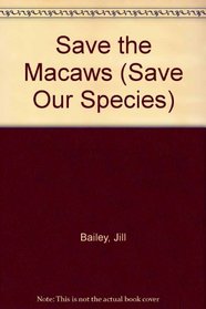Save the Macaws (Bailey, Jill. Save Our Species.)