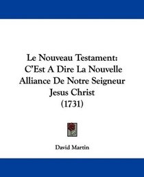 Le Nouveau Testament: C'Est A Dire La Nouvelle Alliance De Notre Seigneur Jesus Christ (1731) (French Edition)