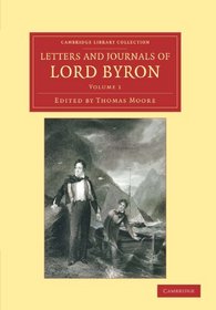 Letters and Journals of Lord Byron: With Notices of his Life (Cambridge Library Collection - Literary  Studies) (Volume 1)