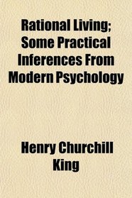 Rational Living; Some Practical Inferences From Modern Psychology