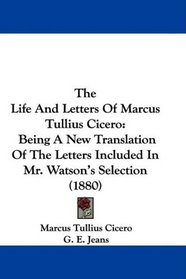 The Life And Letters Of Marcus Tullius Cicero: Being A New Translation Of The Letters Included In Mr. Watson's Selection (1880)