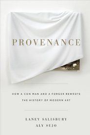 Provenance: How a Con Man and a Forger Rewrote the History of Modern Art