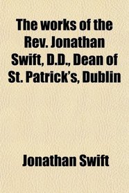 The works of the Rev. Jonathan Swift, D.D., Dean of St. Patrick's, Dublin
