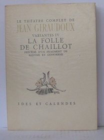 LE THEATRE COMPLET DE JEAN GIRAUDOUX - VARIANTES IV - La folle de Chaillot precede d'un Fragment de Sodome et Gomorrhe (French Edition)