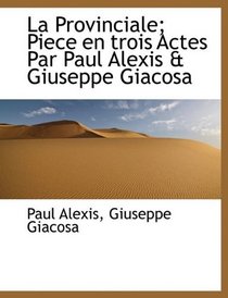 La Provinciale; Piece en trois Actes Par Paul Alexis & Giuseppe Giacosa