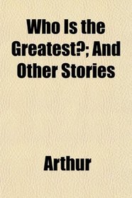 Who Is the Greatest?; And Other Stories