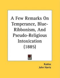 A Few Remarks On Temperance, Blue-Ribbonism, And Pseudo-Religious Intoxication (1885)