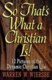 So That's What a Christian Is! 12 Pictures of the Dynamic Christian Life