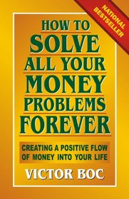 How to Solve All Your Money Problems Forever: Creating a Positive Flow of Money Into Your Life