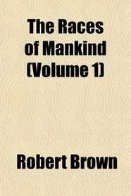 The Races of Mankind (Volume 1)