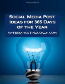 Social Media Post Ideas for 365 Days of the Year: List of Over 3500 Holidays, Observances, and Special Events You Can Post About on Facebook, Twitter, Pinterest, and LinkedIn (Volume 1)