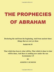 The Prophecies of Abraham: Declaring the end from the beginning, And from ancient times things that are not yet done
