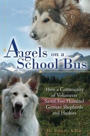 Angels on a School Bus: How a Community of Volunteers Saved Two Hundred German Shepherds and Huskies