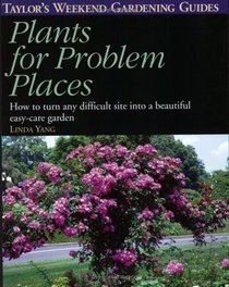 Taylor's Weekend Gardening Guide to Plants for Problem Places : How to Turn Any Difficult Site into a Beautiful Easy-Care Garden (Taylor's Weekend Gardening Guides)