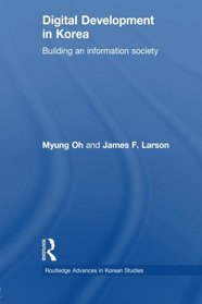Digital Development in Korea: Building an Information Society (Routledge Advances in Korean Studies)