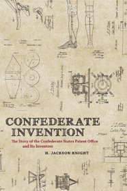 Confederate Invention: The Story of the Confederate States Patent Office and Its Inventors (Conflicting Worlds: New Dimensions of the American Civil War)