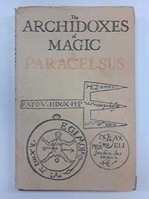Archidoxes of Magic: Of the Supreme Mysteries of Nature, of the Spirits of the Plants, of Occult Philosophy, etc.