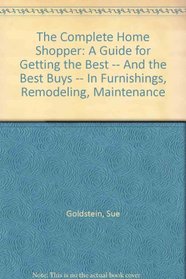 The Complete Home Shopper: A Guide for Getting the Best -- And the Best Buys -- In Furnishings, Remodeling, Maintenance