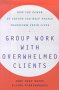 GROUP WORK WITH OVERWHELMED CLIENTS : HOW THE POWER OF GROUPS CAN HELP PEOPLE TRANSFORM THEIR LIVES