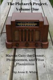 The Plutarch Project, Volume One: Marcus Cato the Censor, Philopoemen,  and Titus Flamininus (Volume 1)