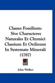 Classes Fossilium: Sive Characteres Naturales Et Chymici Classium Et Ordinum In Systemate Minerali (1787) (Latin Edition)