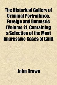 The historical gallery of criminal portraitures, foreign and domestic