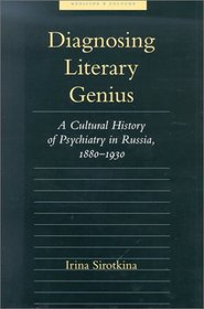 Diagnosing Literary Genius: A Cultural History of Psychiatry in Russia, 1880-1930 (Medicine and Culture)