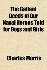 The Gallant Deeds of Our Naval Heroes Told for Boys and Girls