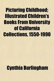 Picturing Childhood; Illustrated Children's Books From University of California Collections, 1550-1990