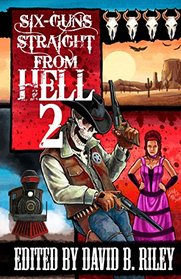Six Guns Straight From Hell 2: Horror and Dark Fantasy From the Weird Weird West