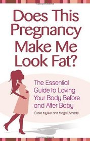 Does This Pregnancy Make Me Look Fat?: The Essential Guide to Loving Your Body Before and After Baby