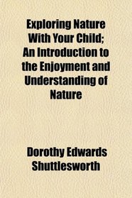 Exploring Nature With Your Child; An Introduction to the Enjoyment and Understanding of Nature