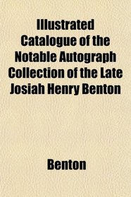 Illustrated Catalogue of the Notable Autograph Collection of the Late Josiah Henry Benton