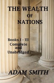 The Wealth of Nations : Books 1-3 : Complete And Unabridged
