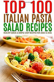 Top 100 Italian Pasta Salad Recipes: Healthy Quick & Simple Easy Recipes For Adult & Kids