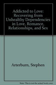 Addicted to Love: Recovering from Unhealthy Dependencies in Love, Romance, Relationships, and Sex