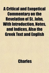 A Critical and Exegetical Commentary on the Revelation of St. John, With Introduction, Notes, and Indices, Also the Greek Text and English