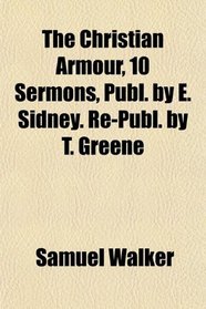 The Christian Armour, 10 Sermons, Publ. by E. Sidney. Re-Publ. by T. Greene