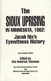 The Sioux Uprising in Minnesota, 1862 : Jacob Nix's Eyewitness History (Max Kade German-American Center, Indiana University-Purdue University at Indianapolis ... Heritage Society, Inc. (Series), V. 5.)