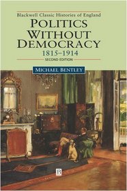 Politics Without Democracy, 1815-1914: Perception and Preoccupation in British Government (Blackwell Classic Histories of England)