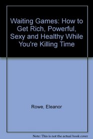 Waiting games: How to get rich, powerful, sexy, and healthy while you're killing time!