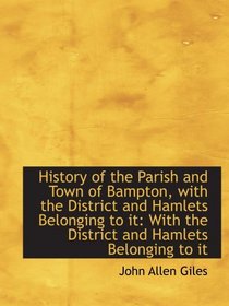 History of the Parish and Town of Bampton, with the District and Hamlets Belonging to it: With the D