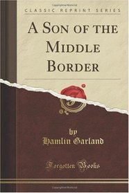 A Son of the Middle Border (Classic Reprint)