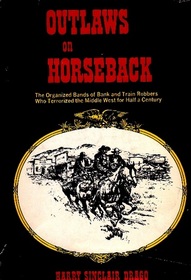 Outlaws on Horseback: The History of the Organized Bands of Bank and Train Robbers Who Terrorized the Prairie Towns of Missouri, Kansas, Indian Territory, and Oklahoma for Half a Century