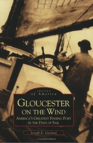 Gloucester on the Wind: America's Greatest Fishing Port in the Days of Sail   (MA)  (Images  of  America)