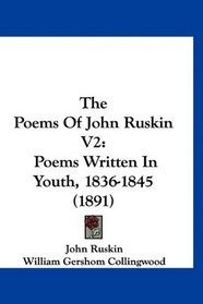 The Poems Of John Ruskin V2: Poems Written In Youth, 1836-1845 (1891)